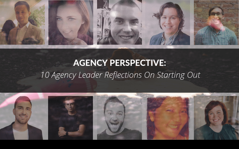 Agency Perspective: 10 Agency Leader Reflections On Starting Out