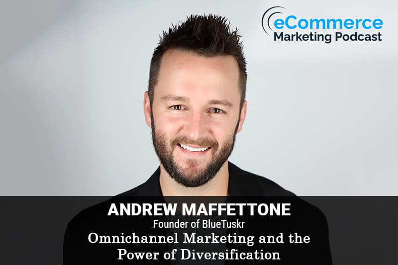 Omnichannel Marketing and the Power of Diversification – with Andrew Maffettone